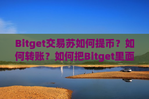 Bitget交易苏如何提币?如何转账?如何把Bitget里面的钱提出去?-第1张图片-币圈网 Bitget交易苏如何提币?如何转账?如何把Bitget里面的钱提出去?-第1张图片-币圈网