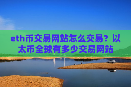 eth币交易网站怎么交易？以太币全球有多少交易网站