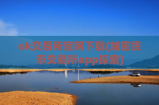 ok交易所官网下载(加密货币交易所app探索)