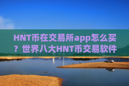 HNT币在交易所app怎么买?世界八大HNT币交易软件下载-第1张图片-币圈网 HNT币在交易所app怎么买?世界八大HNT币交易软件下载-第1张图片-币圈网