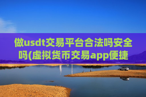 做usdt交易平台合法吗安全吗(虚拟货币交易app便捷快速交易)-第1张图片-币圈网 做usdt交易平台合法吗安全吗(虚拟货币交易app便捷快速交易)-第1张图片-币圈网