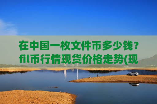 在中国一枚文件币多少钱?fil币行情现货价格走势(现价48.028元)-第1张图片-币圈网 在中国一枚文件币多少钱?fil币行情现货价格走势(现价48.028元)-第1张图片-币圈网