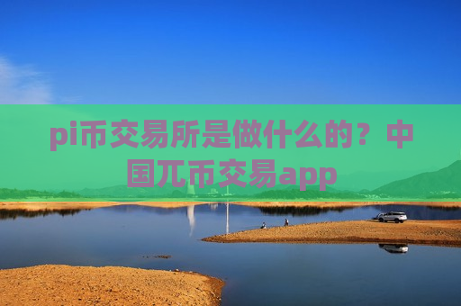 pi币交易所是做什么的?中国兀币交易app-第1张图片-币圈网 pi币交易所是做什么的?中国兀币交易app-第1张图片-币圈网
