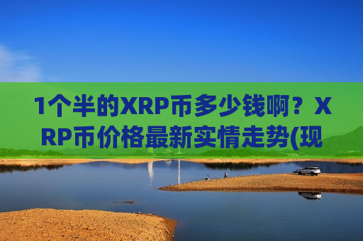 1个半的XRP币多少钱啊？XRP币价格最新实情走势(现价17.4053元)-第1张图片-币圈网