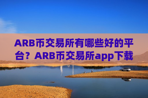 ARB币交易所有哪些好的平台?ARB币交易所app下载买卖-第1张图片-币圈网 ARB币交易所有哪些好的平台?ARB币交易所app下载买卖-第1张图片-币圈网