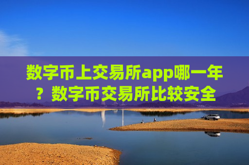 数字币上交易所app哪一年?数字币交易所比较安全-第1张图片-币圈网 数字币上交易所app哪一年?数字币交易所比较安全-第1张图片-币圈网
