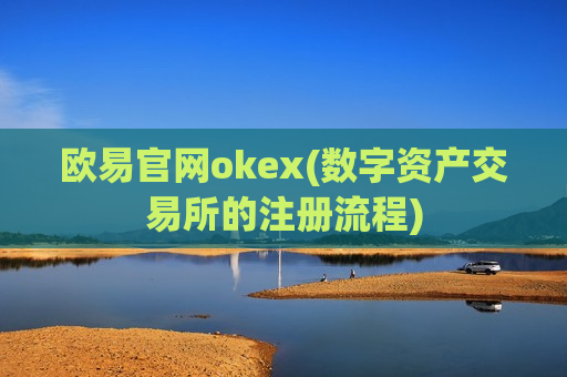 欧易官网okex(数字资产交易所的注册流程)-第1张图片-币圈网 欧易官网okex(数字资产交易所的注册流程)-第1张图片-币圈网