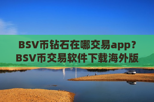 BSV币钻石在哪交易app?BSV币交易软件下载海外版-第1张图片-币圈网 BSV币钻石在哪交易app?BSV币交易软件下载海外版-第1张图片-币圈网
