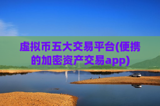 虚拟币五大交易平台(便携的加密资产交易app)-第1张图片-币圈网 虚拟币五大交易平台(便携的加密资产交易app)-第1张图片-币圈网