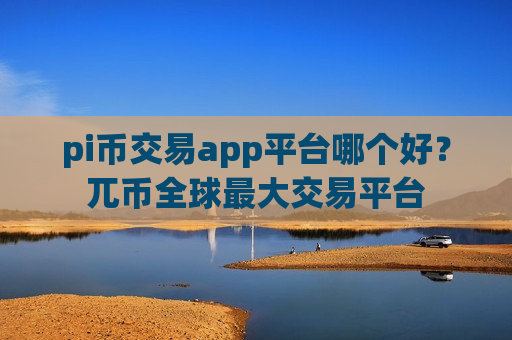 pi币交易app平台哪个好?兀币全球最大交易平台-第1张图片-币圈网 pi币交易app平台哪个好?兀币全球最大交易平台-第1张图片-币圈网