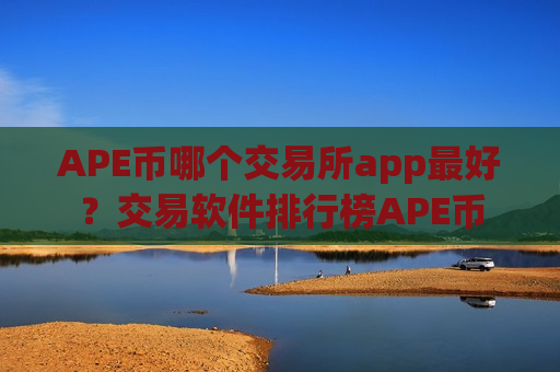 APE币哪个交易所app最好?交易软件排行榜APE币-第1张图片-币圈网 APE币哪个交易所app最好?交易软件排行榜APE币-第1张图片-币圈网