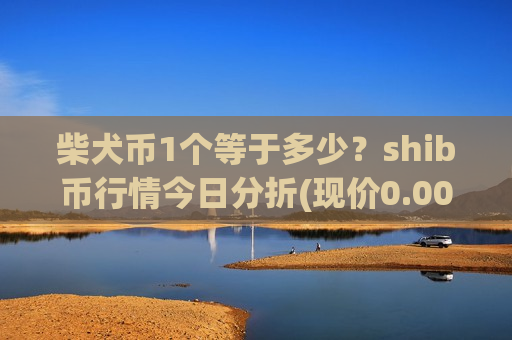 柴犬币1个等于多少?shib币行情今日分折(现价0.00019683元)-第1张图片-币圈网 柴犬币1个等于多少?shib币行情今日分折(现价0.00019683元)-第1张图片-币圈网