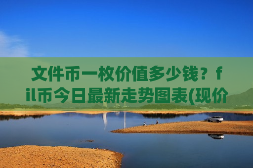 文件币一枚价值多少钱?fil币今日最新走势图表(现价47.7993元)-第1张图片-币圈网 文件币一枚价值多少钱?fil币今日最新走势图表(现价47.7993元)-第1张图片-币圈网