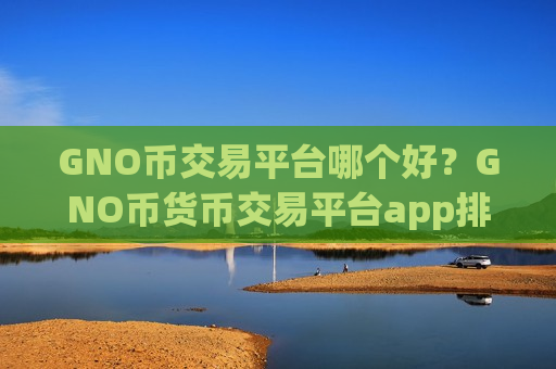 GNO币交易平台哪个好？GNO币货币交易平台app排名-第1张图片-币圈网