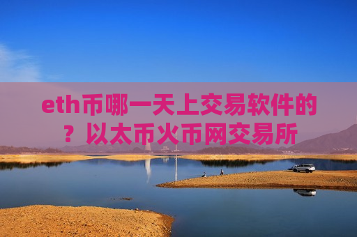 eth币哪一天上交易软件的?以太币火币网交易所-第1张图片-币圈网 eth币哪一天上交易软件的?以太币火币网交易所-第1张图片-币圈网