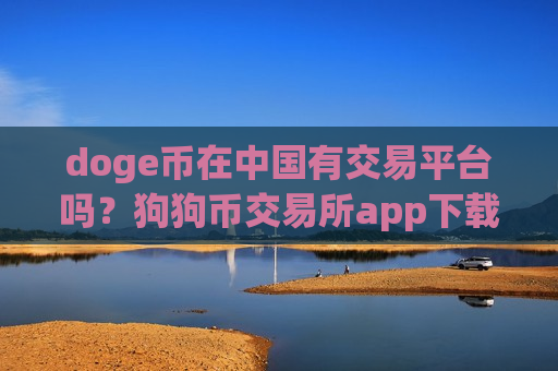 doge币在中国有交易平台吗?狗狗币交易所app下载海外站-第1张图片-币圈网 doge币在中国有交易平台吗?狗狗币交易所app下载海外站-第1张图片-币圈网
