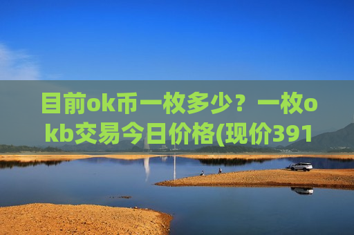 目前ok币一枚多少？一枚okb交易今日价格(现价391.496元)-第1张图片-币圈网