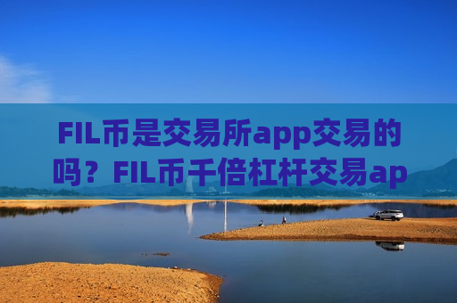 FIL币是交易所app交易的吗?FIL币千倍杠杆交易app-第1张图片-币圈网 FIL币是交易所app交易的吗?FIL币千倍杠杆交易app-第1张图片-币圈网