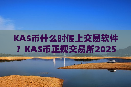 KAS币什么时候上交易软件?KAS币正规交易所2025年-第1张图片-币圈网 KAS币什么时候上交易软件?KAS币正规交易所2025年-第1张图片-币圈网