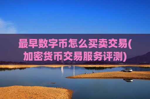 最早数字币怎么买卖交易(加密货币交易服务评测)-第1张图片-币圈网
