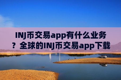 INJ币交易app有什么业务?全球的INJ币交易app下载-第1张图片-币圈网 INJ币交易app有什么业务?全球的INJ币交易app下载-第1张图片-币圈网
