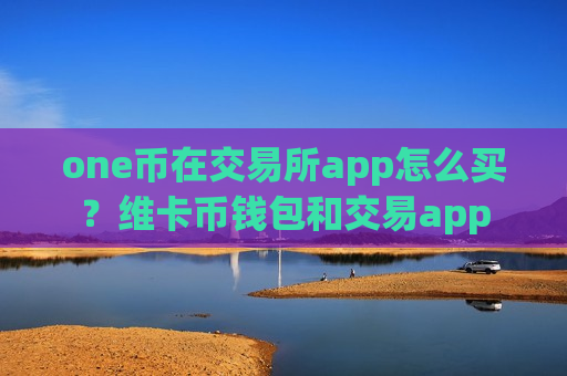 one币在交易所app怎么买？维卡币钱包和交易app-第1张图片-币圈网