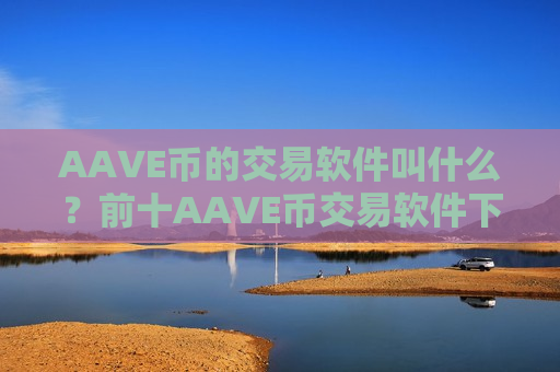 AAVE币的交易软件叫什么?前十AAVE币交易软件下载排名-第1张图片-币圈网 AAVE币的交易软件叫什么?前十AAVE币交易软件下载排名-第1张图片-币圈网