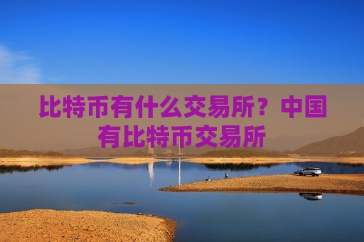 比特币有什么交易所?中国有比特币交易所-第1张图片-币圈网 比特币有什么交易所?中国有比特币交易所-第1张图片-币圈网