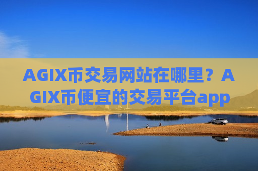 AGIX币交易网站在哪里?AGIX币便宜的交易平台app-第1张图片-币圈网 AGIX币交易网站在哪里?AGIX币便宜的交易平台app-第1张图片-币圈网