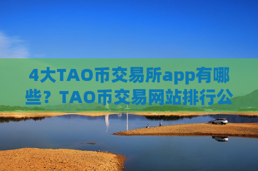 4大TAO币交易所app有哪些？TAO币交易网站排行公司-第1张图片-币圈网
