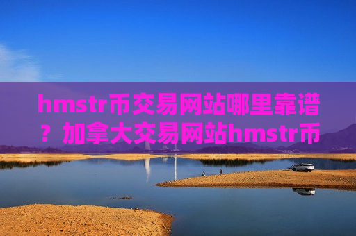 hmstr币交易网站哪里靠谱?加拿大交易网站hmstr币-第1张图片-币圈网 hmstr币交易网站哪里靠谱?加拿大交易网站hmstr币-第1张图片-币圈网