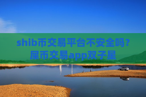 shib币交易平台不安全吗?屎币交易app双子星-第1张图片-币圈网 shib币交易平台不安全吗?屎币交易app双子星-第1张图片-币圈网