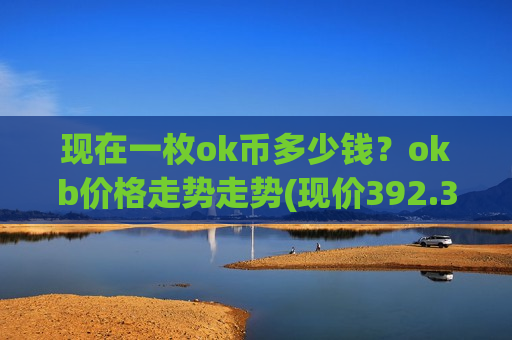 现在一枚ok币多少钱?okb价格走势走势(现价392.362元)-第1张图片-币圈网 现在一枚ok币多少钱?okb价格走势走势(现价392.362元)-第1张图片-币圈网