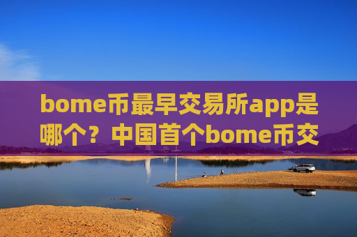 bome币最早交易所app是哪个?中国首个bome币交易app下载-第1张图片-币圈网 bome币最早交易所app是哪个?中国首个bome币交易app下载-第1张图片-币圈网