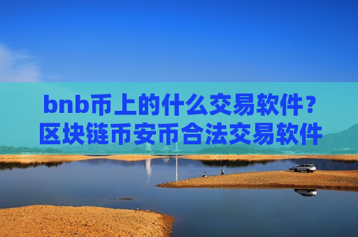 bnb币上的什么交易软件?区块链币安币合法交易软件-第1张图片-币圈网 bnb币上的什么交易软件?区块链币安币合法交易软件-第1张图片-币圈网