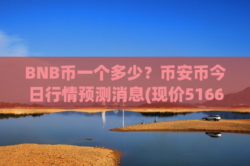 BNB币一个多少?币安币今日行情预测消息(现价5166.02元)-第1张图片-币圈网 BNB币一个多少?币安币今日行情预测消息(现价5166.02元)-第1张图片-币圈网