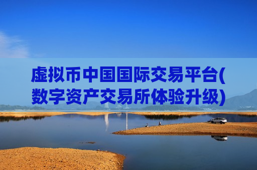 虚拟币中国国际交易平台(数字资产交易所体验升级)-第1张图片-币圈网