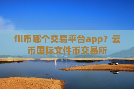 fil币哪个交易平台app?云币国际文件币交易所-第1张图片-币圈网 fil币哪个交易平台app?云币国际文件币交易所-第1张图片-币圈网