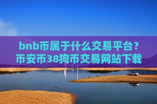 bnb币属于什么交易平台?币安币38狗币交易网站下载-第1张图片-币圈网 bnb币属于什么交易平台?币安币38狗币交易网站下载-第1张图片-币圈网