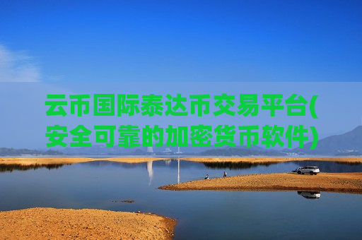 云币国际泰达币交易平台(安全可靠的加密货币软件)-第1张图片-币圈网 云币国际泰达币交易平台(安全可靠的加密货币软件)-第1张图片-币圈网