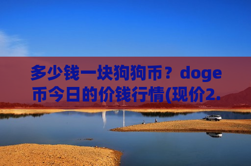 多少钱一块狗狗币?doge币今日的价钱行情(现价2.9096元)-第1张图片-币圈网 多少钱一块狗狗币?doge币今日的价钱行情(现价2.9096元)-第1张图片-币圈网
