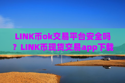 LINK币ok交易平台安全吗?LINK币现货交易app下载期货-第1张图片-币圈网 LINK币ok交易平台安全吗?LINK币现货交易app下载期货-第1张图片-币圈网