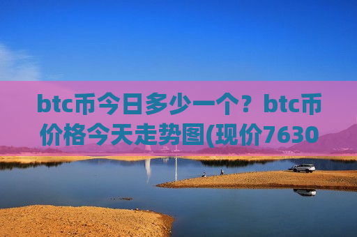 btc币今日多少一个?btc币价格今天走势图(现价763053.75元)-第1张图片-币圈网 btc币今日多少一个?btc币价格今天走势图(现价763053.75元)-第1张图片-币圈网