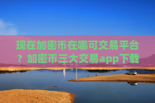 现在加密币在哪可交易平台?加密币三大交易app下载在美国-第1张图片-币圈网 现在加密币在哪可交易平台?加密币三大交易app下载在美国-第1张图片-币圈网