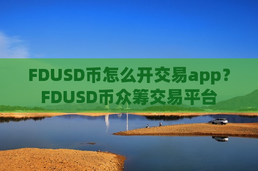 FDUSD币怎么开交易app?FDUSD币众筹交易平台-第1张图片-币圈网 FDUSD币怎么开交易app?FDUSD币众筹交易平台-第1张图片-币圈网