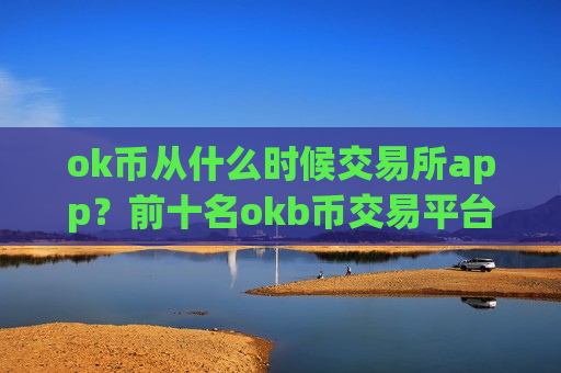 ok币从什么时候交易所app？前十名okb币交易平台-第1张图片-币圈网