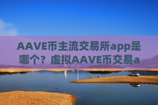 AAVE币主流交易所app是哪个?虚拟AAVE币交易app-第1张图片-币圈网 AAVE币主流交易所app是哪个?虚拟AAVE币交易app-第1张图片-币圈网