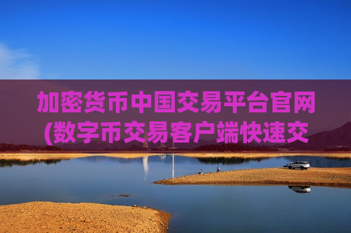 加密货币中国交易平台官网(数字币交易客户端快速交易)-第1张图片-币圈网 加密货币中国交易平台官网(数字币交易客户端快速交易)-第1张图片-币圈网