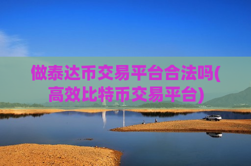 做泰达币交易平台合法吗(高效比特币交易平台)-第1张图片-币圈网 做泰达币交易平台合法吗(高效比特币交易平台)-第1张图片-币圈网