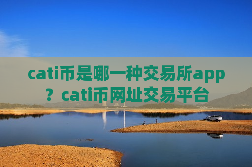 cati币是哪一种交易所app？cati币网址交易平台-第1张图片-币圈网